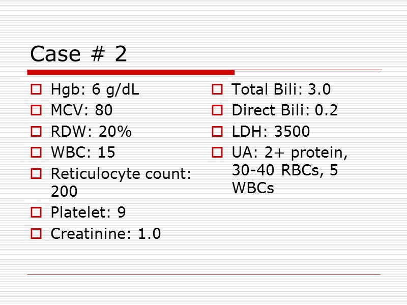 Case # 2 Hgb: 6 g/dL MCV: 80 RDW: 20% WBC: 15 Reticulocyte count: